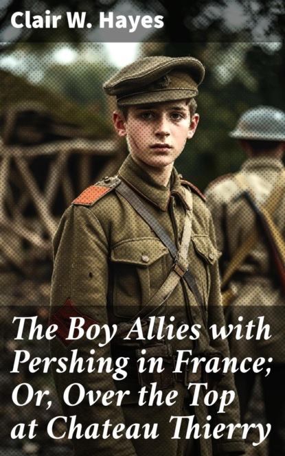 The Boy Allies with Pershing in France; Or, Over the Top at Chateau Thierry
