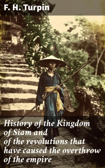 History of the Kingdom of Siam and of the revolutions that have caused the overthrow of the empire