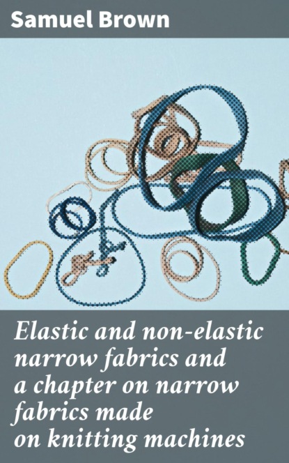 Elastic and non-elastic narrow fabrics and a chapter on narrow fabrics made on knitting machines