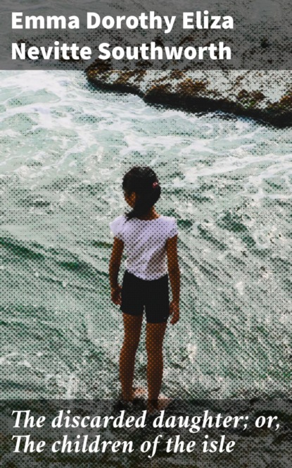 The discarded daughter; or, The children of the isle