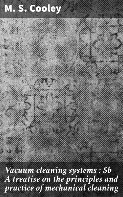 Vacuum cleaning systems : A treatise on the principles and practice of mechanical cleaning