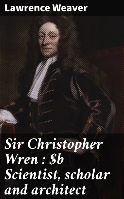 Sir Christopher Wren : Scientist, scholar and architect