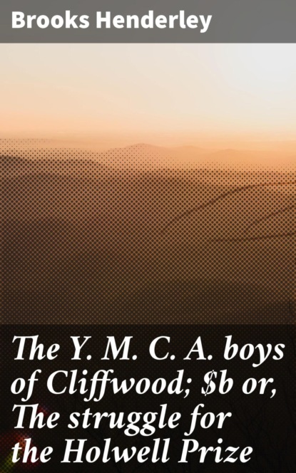 The Y. M. C. A. boys of Cliffwood; or, The struggle for the Holwell Prize