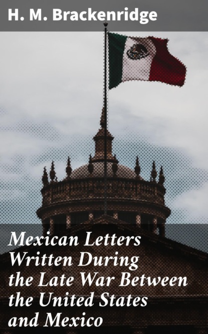 Mexican Letters Written During the Late War Between the United States and Mexico