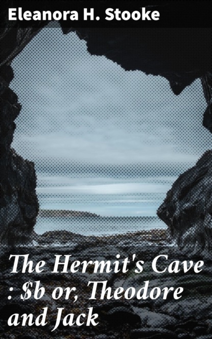 The Hermit's Cave : or, Theodore and Jack