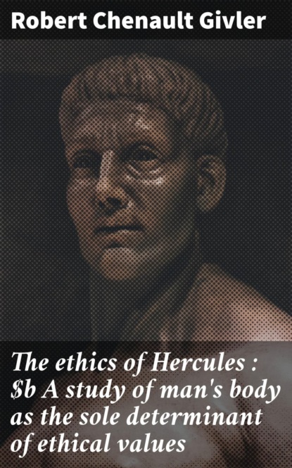 The ethics of Hercules : A study of man's body as the sole determinant of ethical values
