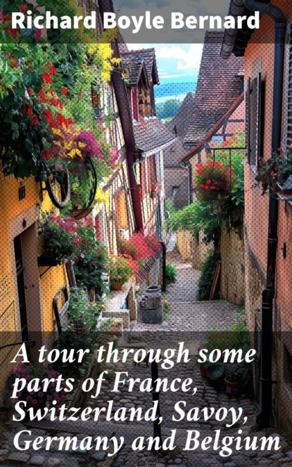 A tour through some parts of France, Switzerland, Savoy, Germany and Belgium