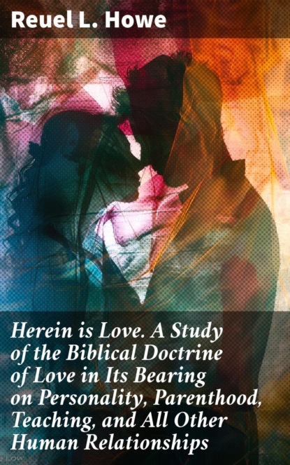 Herein is Love. A Study of the Biblical Doctrine of Love in Its Bearing on Personality, Parenthood, Teaching, and All Other Human Relationships