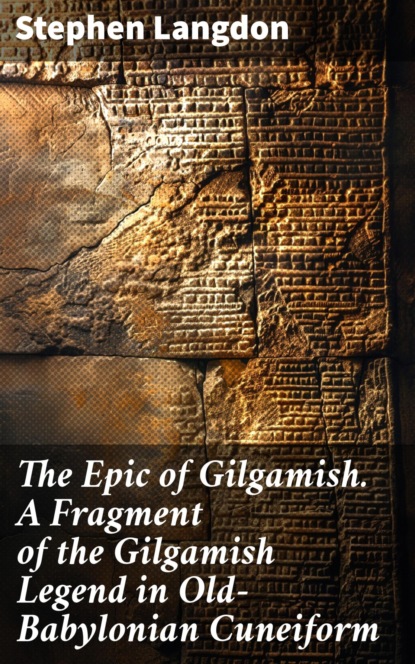 The Epic of Gilgamish. A Fragment of the Gilgamish Legend in Old-Babylonian Cuneiform