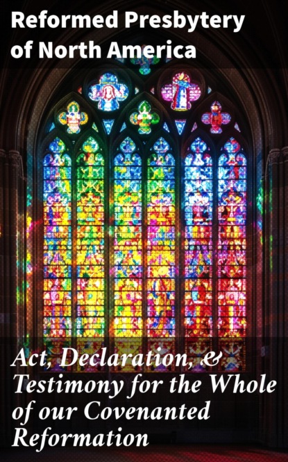 Act, Declaration, & Testimony for the Whole of our Covenanted Reformation