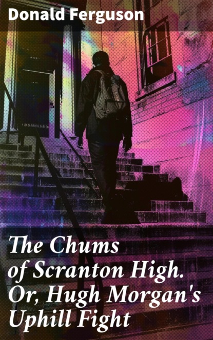 The Chums of Scranton High. Or, Hugh Morgan's Uphill Fight