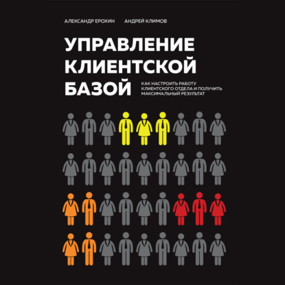 Александр Ерохин — Управление клиентской базой. Как настроить работу клиентского отдела и получить максимальный результат