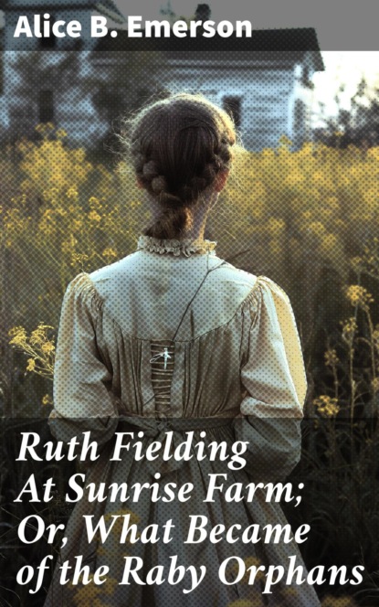 Ruth Fielding At Sunrise Farm; Or, What Became of the Raby Orphans