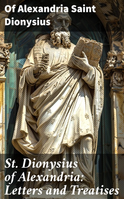 St. Dionysius of Alexandria: Letters and Treatises