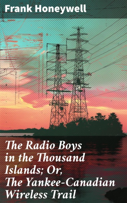 The Radio Boys in the Thousand Islands; Or, The Yankee-Canadian Wireless Trail