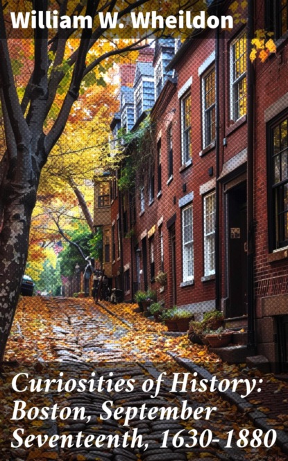 Curiosities of History: Boston, September Seventeenth, 1630-1880