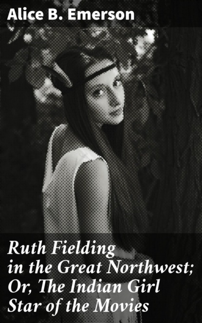 Ruth Fielding in the Great Northwest; Or, The Indian Girl Star of the Movies