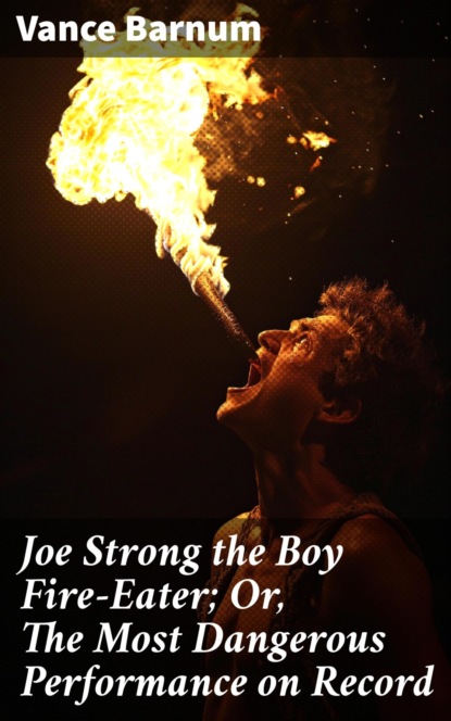 Joe Strong the Boy Fire-Eater; Or, The Most Dangerous Performance on Record