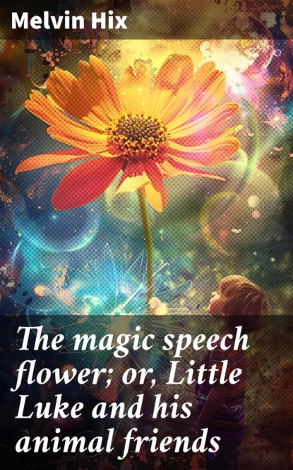 The magic speech flower; or, Little Luke and his animal friends