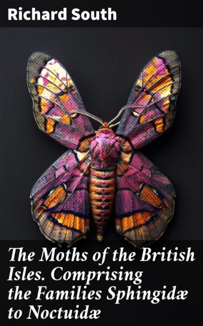 The Moths of the British Isles. Comprising the Families Sphingidæ to Noctuidæ