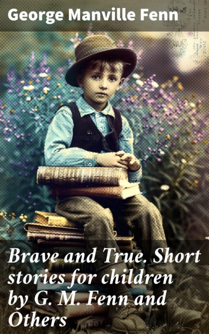 Brave and True. Short stories for children by G. M. Fenn and Others