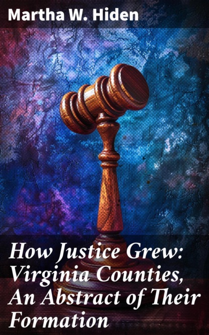 How Justice Grew: Virginia Counties, An Abstract of Their Formation