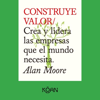 Alan Moore — CONSTRUYE VALOR - Crea y lidera las empresas que el mundo necesita