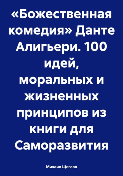 Михаил Щеглов — «Божественная комедия» Данте Алигьери. 100 идей, моральных и жизненных принципов из книги для Саморазвития