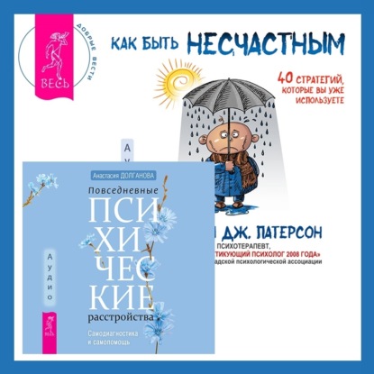 

Повседневные психические расстройства. Самодиагностика и самопомощь + Как быть несчастным: 40 стратегий, которые вы уже используете