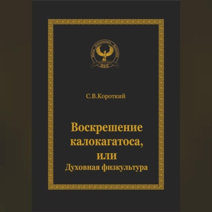 С.В. Короткий — Воскрешение калокагатоса, или Духовная физкультура