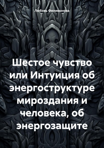 Любовь Александровна Филимонова — Шестое чувство или Интуиция об энергоструктуре мироздания и человека, об энергозащите