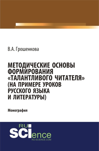 

Методические основы формирования талантливого читателя (на примере уроков русского языка и литературы). (Аспирантура, Бакалавриат, Магистратура). Монография.