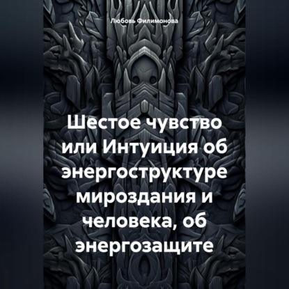 Любовь Александровна Филимонова — Шестое чувство или Интуиция об энергоструктуре мироздания и человека, об энергозащите