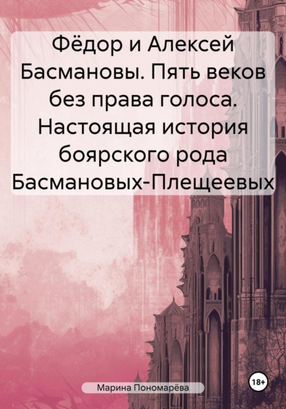 

Фёдор и Алексей Басмановы. Пять веков без права голоса. Настоящая история боярского рода Басмановых-Плещеевых