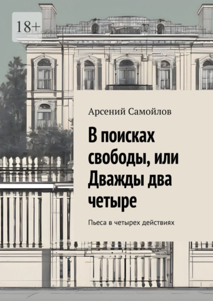 Арсений Самойлов — В поисках свободы, или Дважды два четыре. Пьеса в четырех действиях