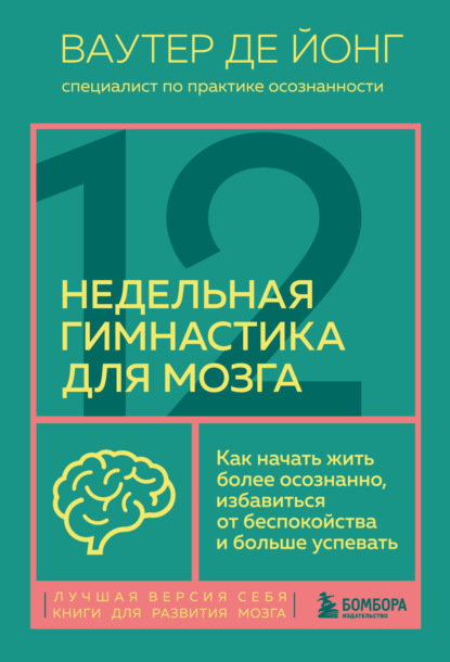 Ваутер де Йонг — 12-недельная гимнастика для мозга. Как начать жить более осознанно, избавиться от беспокойства и больше успевать