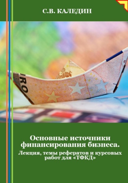 Сергей Каледин — Основные источники финансирования бизнеса. Лекция, темы рефератов и курсовых работ для «ТФКД»