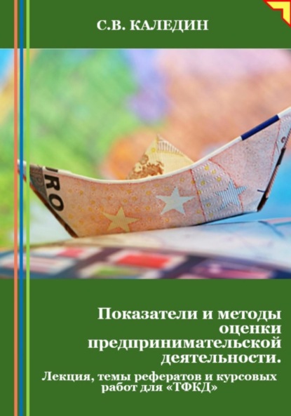 Сергей Каледин — Показатели и методы оценки предпринимательской деятельности. Лекция, темы рефератов и курсовых работ для «ТФКД»