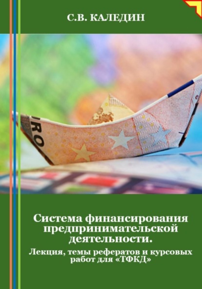 Сергей Каледин — Система финансирования предпринимательской деятельности. Лекция, темы рефератов и курсовых работ для «ТФКД»