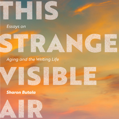 Sharon Butala — This Strange Visible Air - Essays on Aging and the Writing Life (Unabridged)