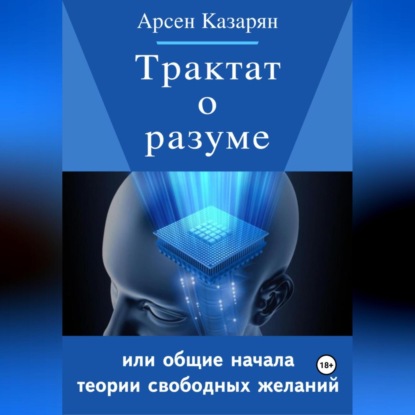 Арсен Суренович Казарян — Трактат о разуме или общие начала теории свободных желаний