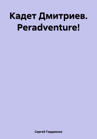 

Кадет Дмитриев. Peradventure!