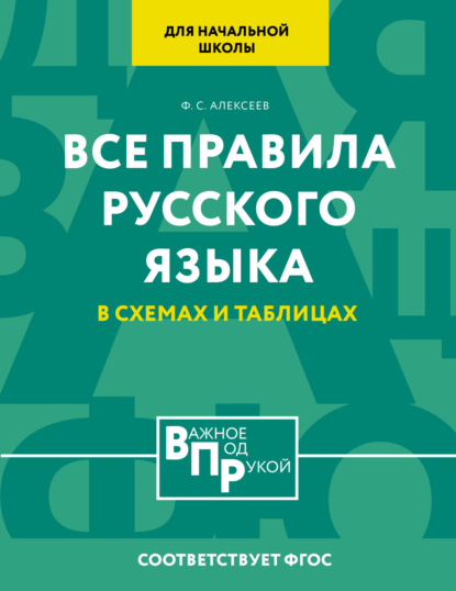 Ф. С. Алексеев — Все правила русского языка для начальной школы в схемах и таблицах