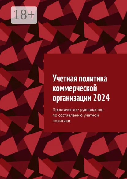 Обложка книги Учетная политика коммерческой организации 2024. Практическое руководство по составлению учетной политики, Ботагоз Жарылгасова