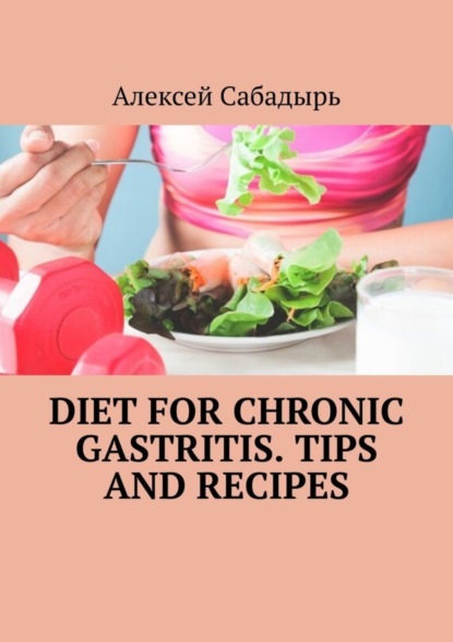 Алексей Сабадырь — Diet for chronic gastritis. Tips and recipes