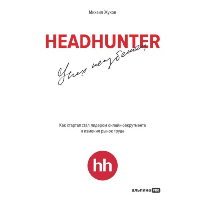 Михаил Жуков — HeadHunter: успех неизбежен. Как стартап стал лидером онлайн-рекрутинга и изменил рынок труда