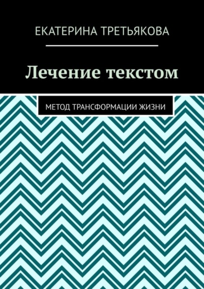 Екатерина Третьякова — Лечение текстом. Метод трансформации жизни