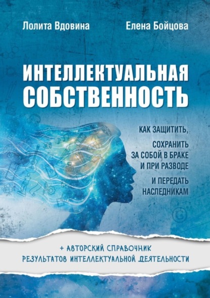 Лолита Александровна Вдовина — Интеллектуальная собственность. Как защитить, сохранить за собой в браке и при разводе и передать наследникам