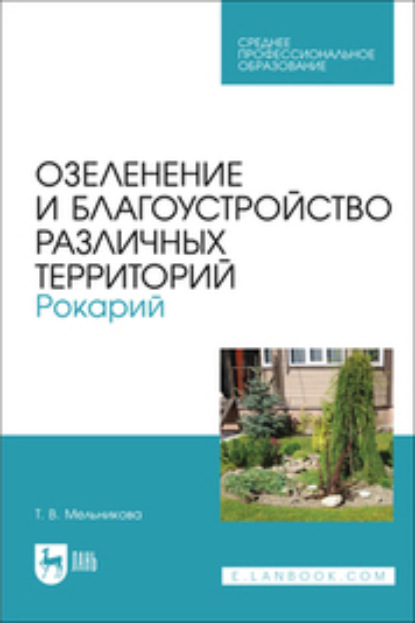 Т. В. Мельникова — Озеленение и благоустройство различных территорий. Рокарий. Учебное пособие для СПО