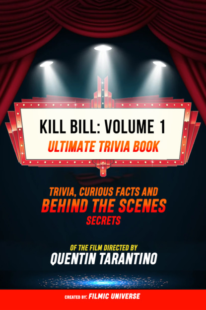 Kill Bill: Volume 1 - Ultimate Trivia Book: Trivia, Curious Facts And Behind The Scenes Secrets Of The Film Directed By Quentin Tarantino